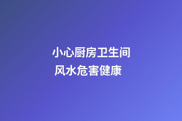 小心厨房卫生间 风水危害健康